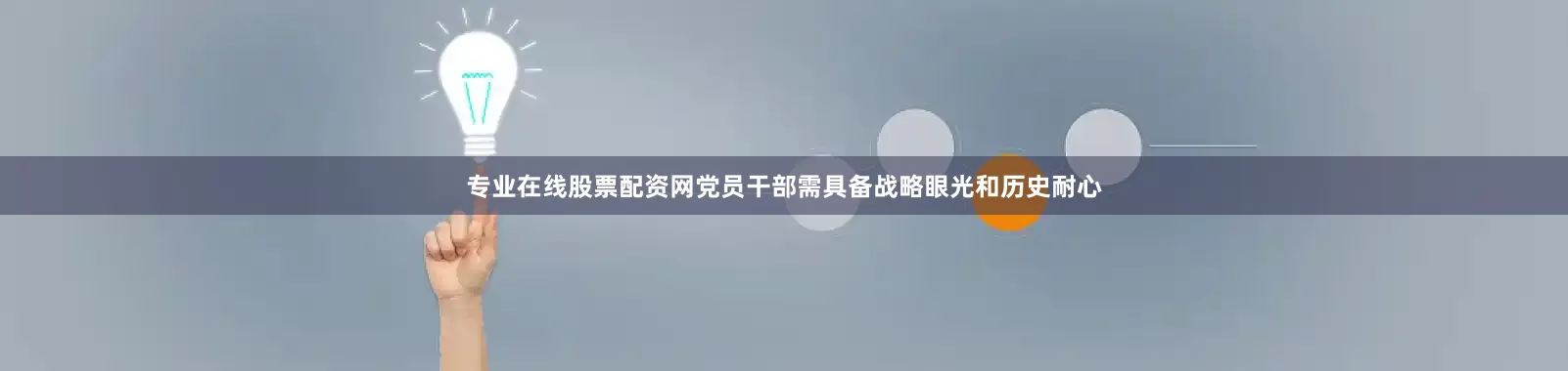 专业在线股票配资网党员干部需具备战略眼光和历史耐心