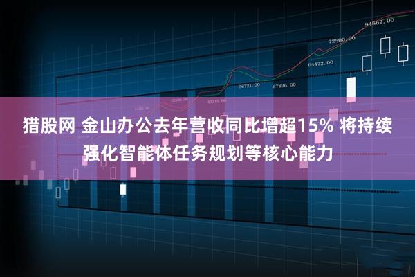 猎股网 金山办公去年营收同比增超15% 将持续强化智能体任务规划等核心能力