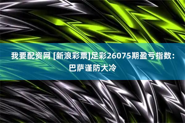 我要配资网 [新浪彩票]足彩26075期盈亏指数：巴萨谨防大冷
