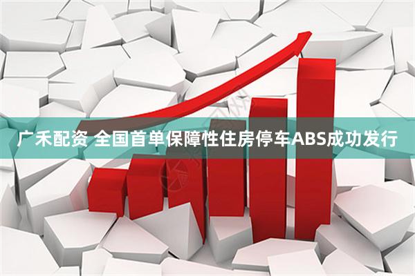 广禾配资 全国首单保障性住房停车ABS成功发行