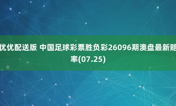 优优配送版 中国足球彩票胜负彩26096期澳盘最新赔率(07.25)
