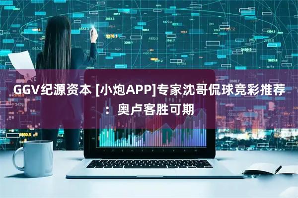 GGV纪源资本 [小炮APP]专家沈哥侃球竞彩推荐：奥卢客胜可期